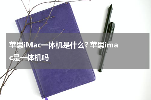 苹果iMac一体机是什么? 苹果imac是一体机吗