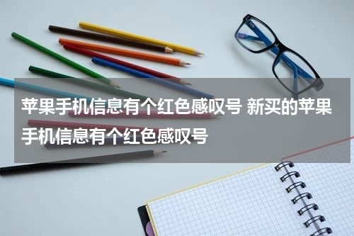 苹果手机信息有个红色感叹号 新买的苹果手机信息有个红色感叹号