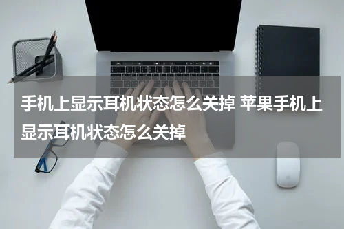 手机上显示耳机状态怎么关掉 苹果手机上显示耳机状态怎么关掉