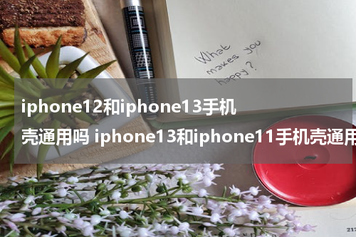 iphone12和iphone13手机壳通用吗 iphone13和iphone11手机壳通用吗