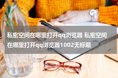 私密空间在哪里打开qq浏览器 私密空间在哪里打开qq浏览器1002无标题