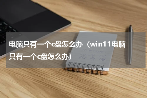 电脑只有一个c盘怎么办（win11电脑只有一个c盘怎么办）