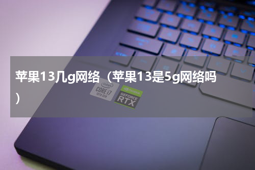 苹果13几g网络（苹果13是5g网络吗）