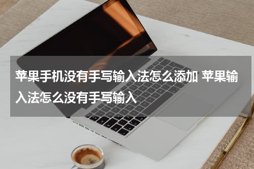 苹果手机没有手写输入法怎么添加 苹果输入法怎么没有手写输入