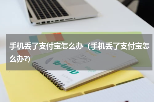 手机丢了支付宝怎么办（手机丢了支付宝怎么办?）