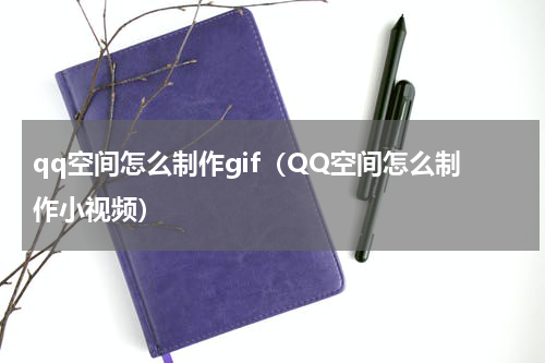 qq空间怎么制作gif（QQ空间怎么制作小视频）