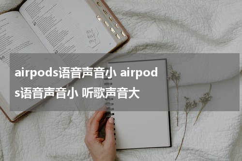 airpods语音声音小 airpods语音声音小 听歌声音大