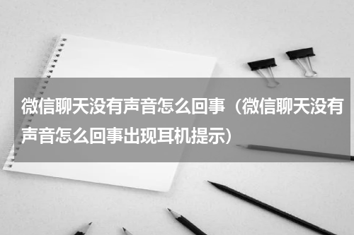 微信聊天没有声音怎么回事（微信聊天没有声音怎么回事出现耳机提示）