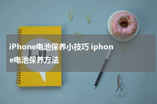 iPhone电池保养小技巧 iphone电池保养方法