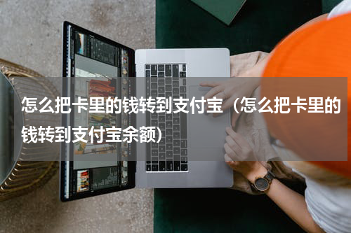 怎么把卡里的钱转到支付宝（怎么把卡里的钱转到支付宝余额）