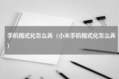 手机格式化怎么弄（小米手机格式化怎么弄）