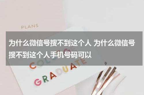 为什么微信号搜不到这个人 为什么微信号搜不到这个人手机号码可以