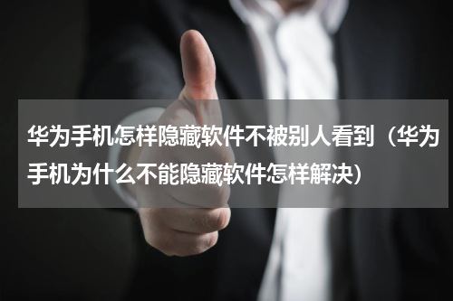 华为手机怎样隐藏软件不被别人看到（华为手机为什么不能隐藏软件怎样解决）