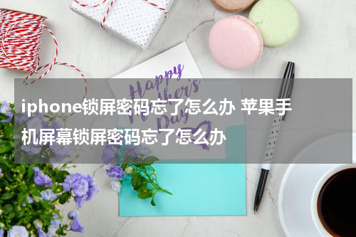 iphone锁屏密码忘了怎么办 苹果手机屏幕锁屏密码忘了怎么办