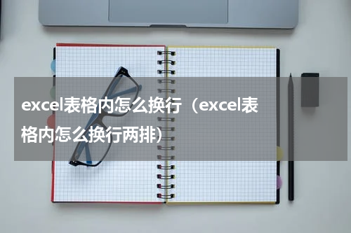 excel表格内怎么换行（excel表格内怎么换行两排）