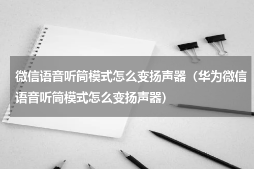 微信语音听筒模式怎么变扬声器（华为微信语音听筒模式怎么变扬声器）