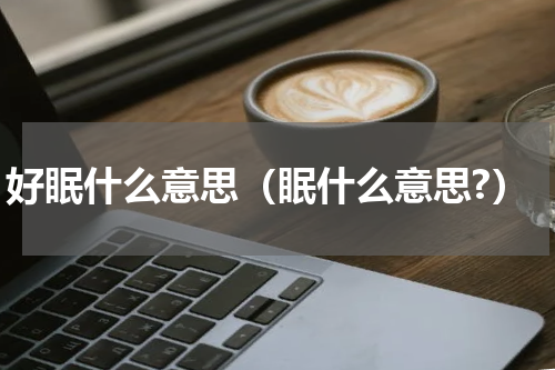好眠什么意思（眠什么意思?）