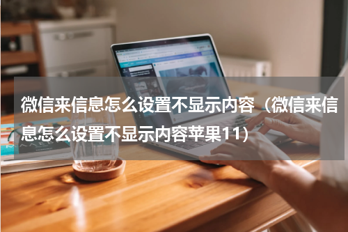 微信来信息怎么设置不显示内容（微信来信息怎么设置不显示内容苹果11）