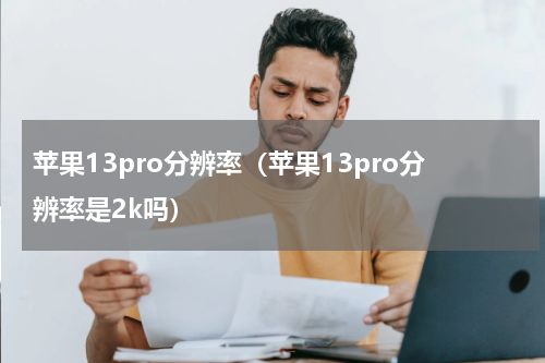 苹果13pro分辨率（苹果13pro分辨率是2k吗）