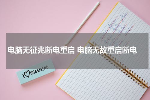 电脑无征兆断电重启 电脑无故重启断电