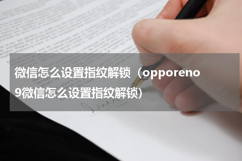 微信怎么设置指纹解锁（opporeno9微信怎么设置指纹解锁）
