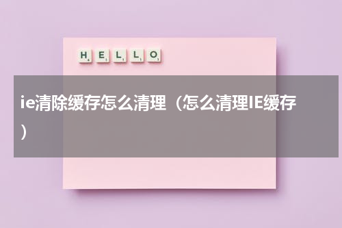 ie清除缓存怎么清理（怎么清理IE缓存）