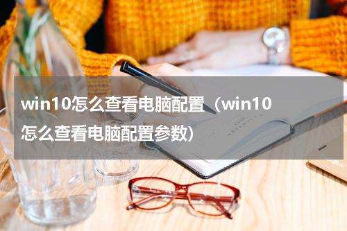 win10怎么查看电脑配置（win10怎么查看电脑配置参数）
