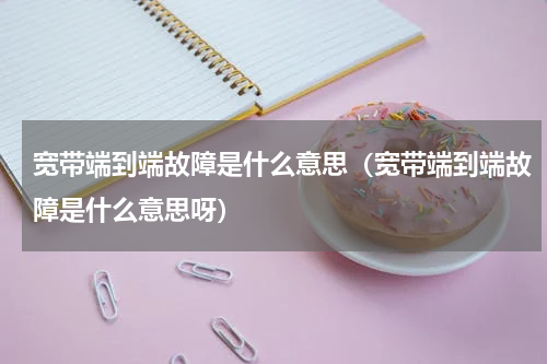 宽带端到端故障是什么意思（宽带端到端故障是什么意思呀）