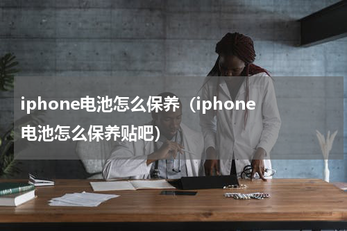 iphone电池怎么保养（iphone电池怎么保养贴吧）