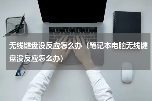 无线键盘没反应怎么办（笔记本电脑无线键盘没反应怎么办）