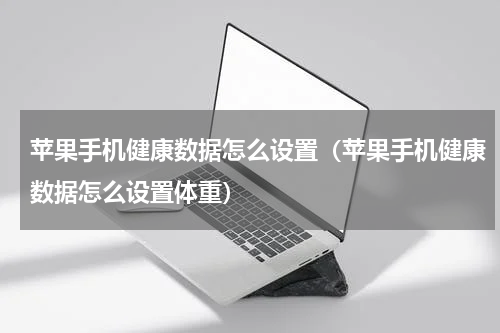 苹果手机健康数据怎么设置（苹果手机健康数据怎么设置体重）