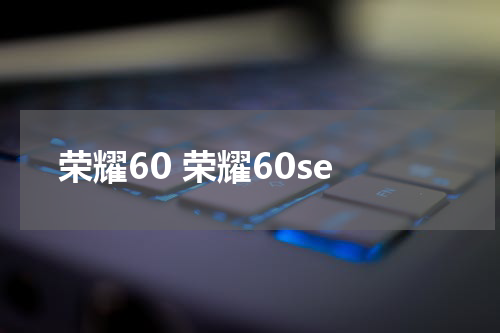 荣耀60 荣耀60se