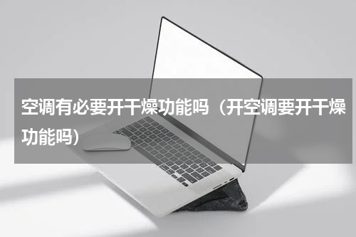 空调有必要开干燥功能吗（开空调要开干燥功能吗）