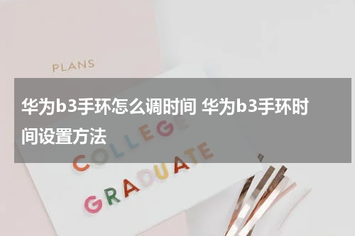 华为b3手环怎么调时间 华为b3手环时间设置方法