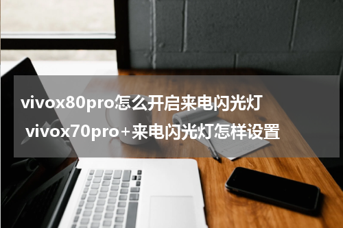 vivox80pro怎么开启来电闪光灯 vivox70pro+来电闪光灯怎样设置