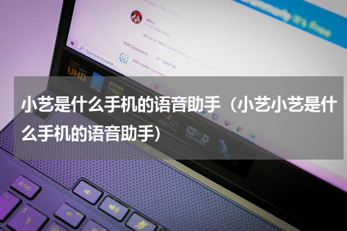 小艺是什么手机的语音助手（小艺小艺是什么手机的语音助手）