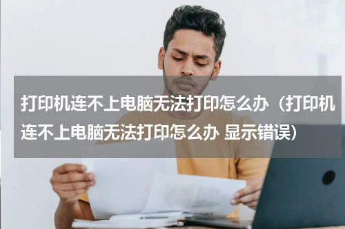 打印机连不上电脑无法打印怎么办（打印机连不上电脑无法打印怎么办 显示错误）