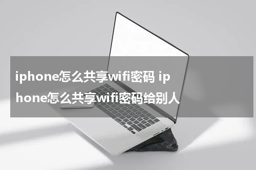 iphone怎么共享wifi密码 iphone怎么共享wifi密码给别人