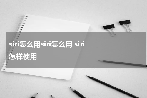 siri怎么用siri怎么用 siri怎样使用