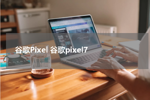谷歌Pixel 谷歌pixel7
