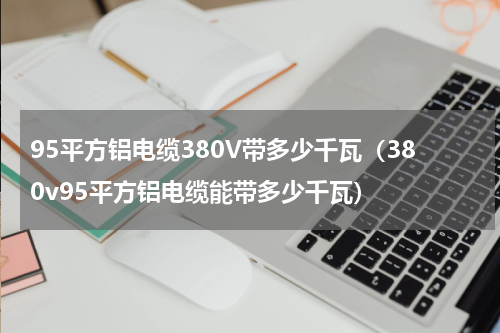 95平方铝电缆380V带多少千瓦（380v95平方铝电缆能带多少千瓦）