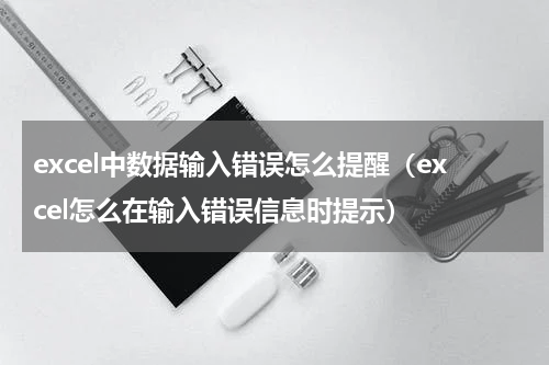 excel中数据输入错误怎么提醒（excel怎么在输入错误信息时提示）