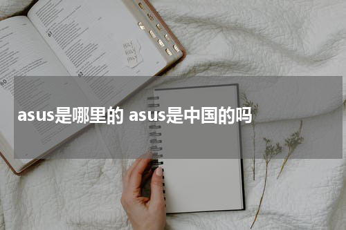 asus是哪里的 asus是中国的吗