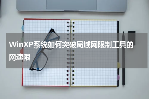 WinXP系统如何突破局域网限制工具的网速限