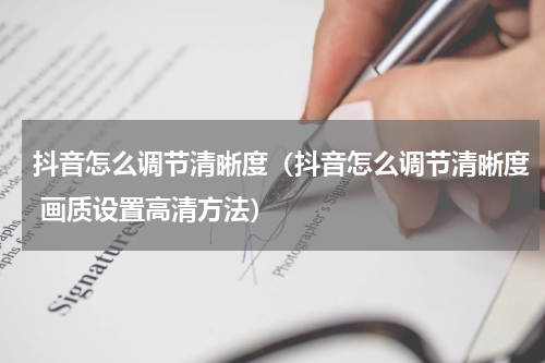 抖音怎么调节清晰度（抖音怎么调节清晰度 画质设置高清方法）