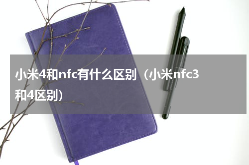 小米4和nfc有什么区别（小米nfc3和4区别）