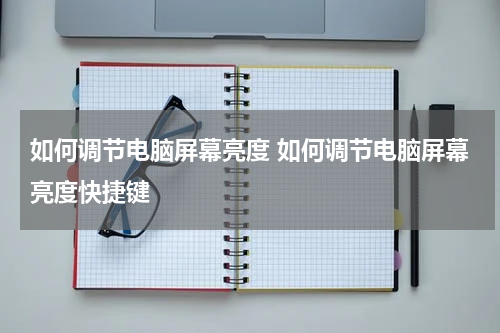 如何调节电脑屏幕亮度 如何调节电脑屏幕亮度快捷键