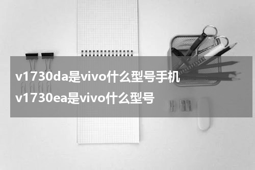 v1730da是vivo什么型号手机 v1730ea是vivo什么型号