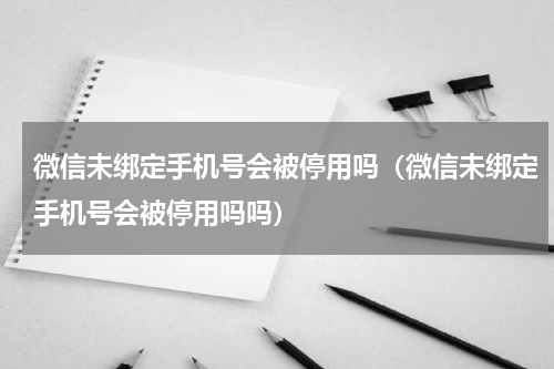 微信未绑定手机号会被停用吗（微信未绑定手机号会被停用吗吗）