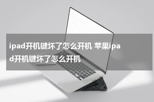 ipad开机键坏了怎么开机 苹果ipad开机键坏了怎么开机